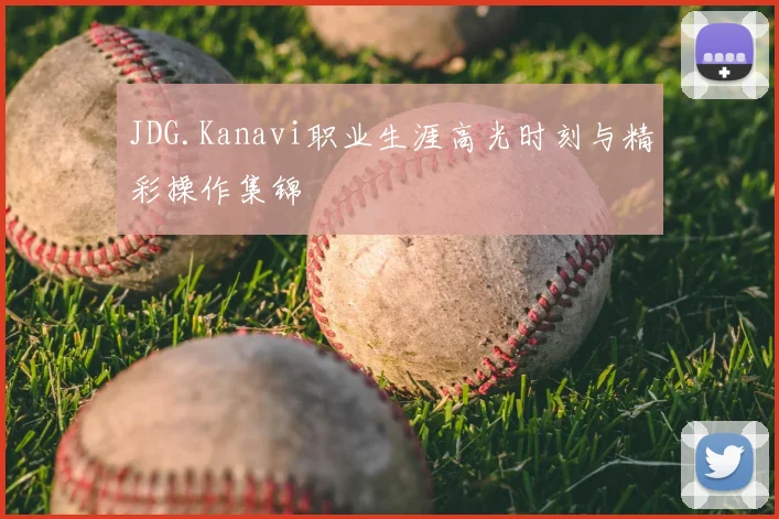 JDG.Kanavi职业生涯高光时刻与精彩操作集锦