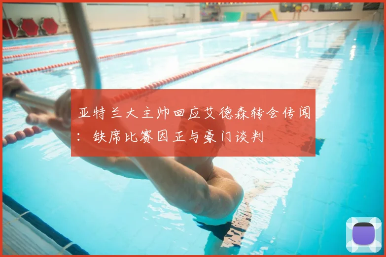亚特兰大主帅回应艾德森转会传闻：缺席比赛因正与豪门谈判