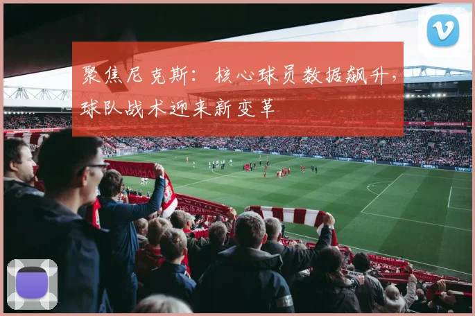 聚焦尼克斯：核心球员数据飙升，球队战术迎来新变革