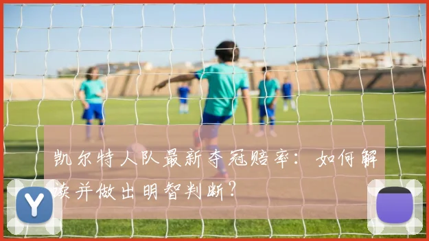 凯尔特人队最新夺冠赔率：如何解读并做出明智判断？