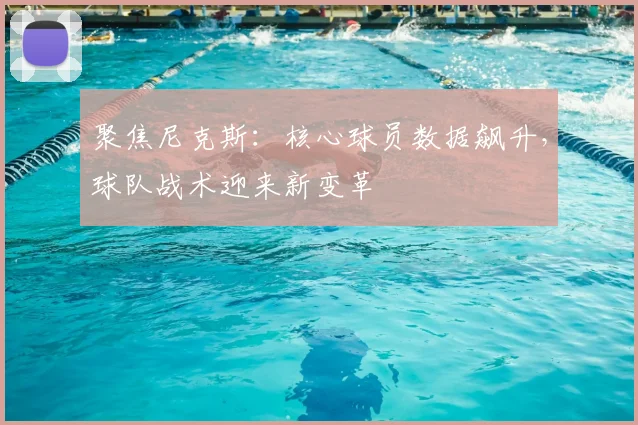 聚焦尼克斯：核心球员数据飙升，球队战术迎来新变革
