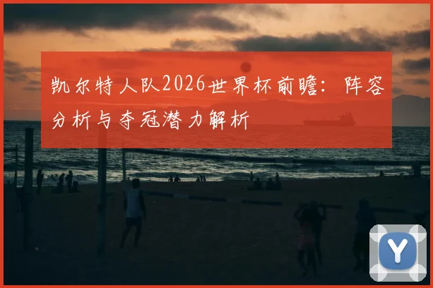 凯尔特人队2026世界杯前瞻：阵容分析与夺冠潜力解析