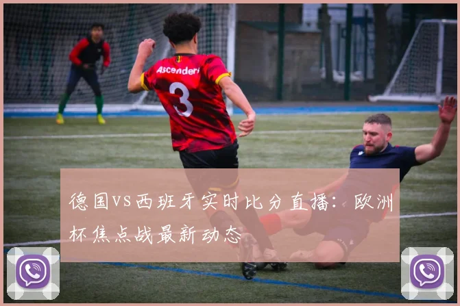 德国vs西班牙实时比分直播：欧洲杯焦点战最新动态