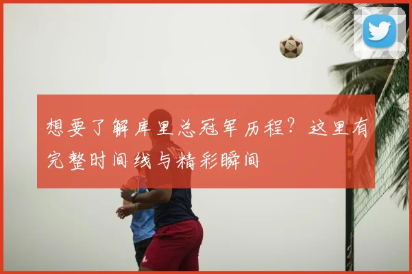 想要了解库里总冠军历程？这里有完整时间线与精彩瞬间