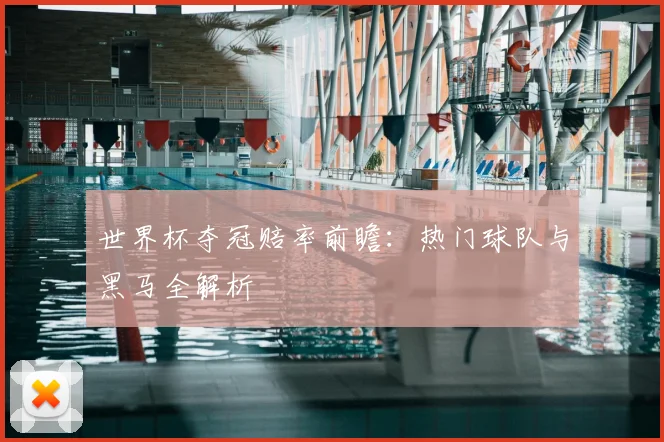 世界杯夺冠赔率前瞻:热门球队与黑马全解析