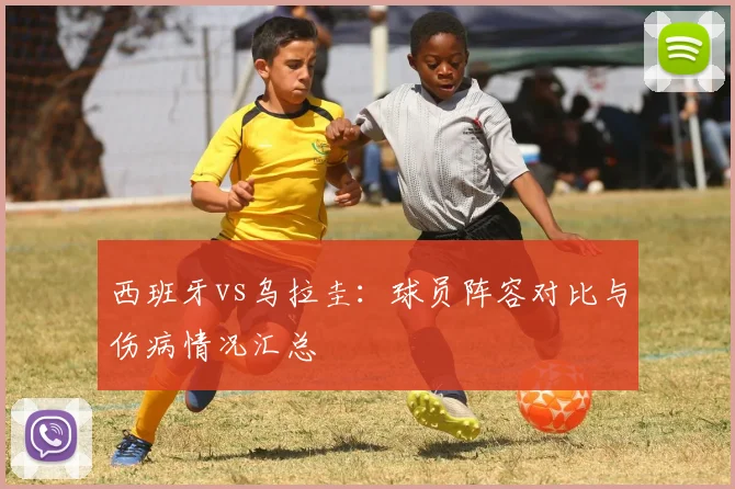 西班牙vs乌拉圭:球员阵容对比与伤病情况汇总