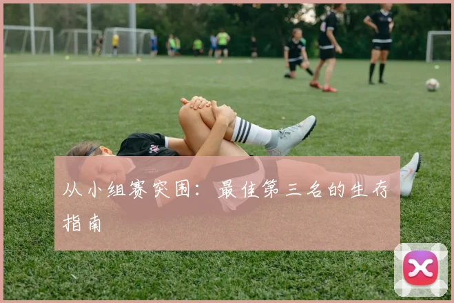 从小组赛突围：最佳第三名的生存指南