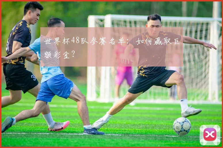 世界杯48队参赛名单:如何赢取巨额彩金?
