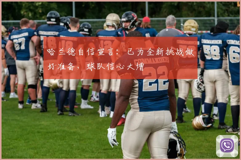 哈兰德自信宣言:已为全新挑战做好准备,球队信心大增