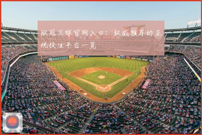 欧冠买球官网入口：权威推荐的正规投注平台一览